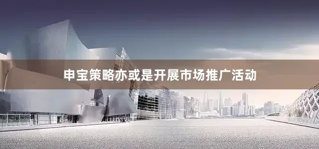 申宝策略亦或是开展市场推广活动