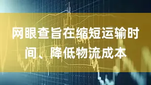 网眼查旨在缩短运输时间、降低物流成本