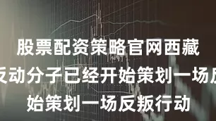 股票配资策略官网西藏上层的反动分子已经开始策划一场反叛行动