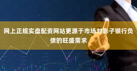 网上正规实盘配资网站更源于市场对影子银行负债的旺盛需求