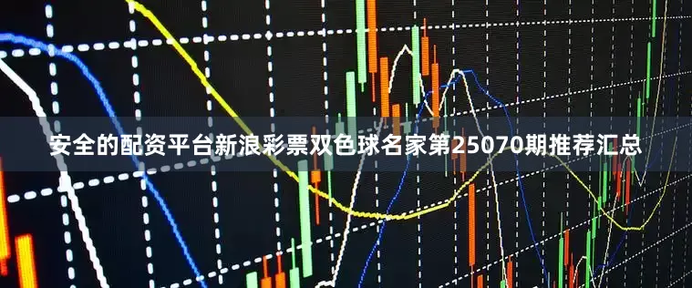 安全的配资平台新浪彩票双色球名家第25070期推荐汇总
