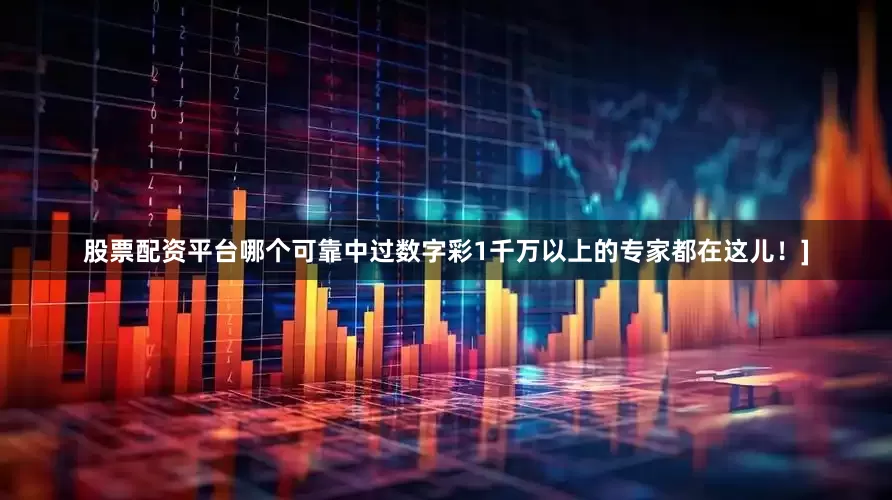 股票配资平台哪个可靠中过数字彩1千万以上的专家都在这儿！]