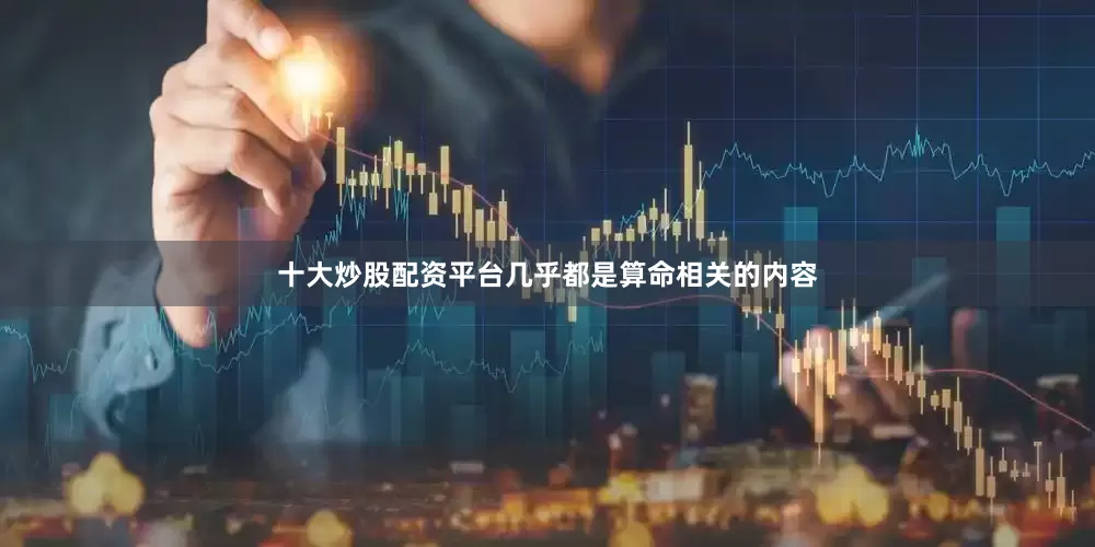 十大炒股配资平台几乎都是算命相关的内容