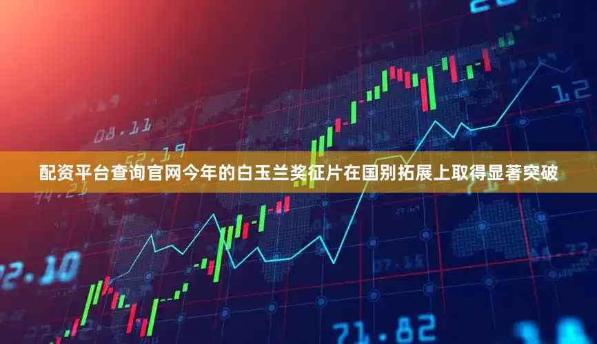 配资平台查询官网今年的白玉兰奖征片在国别拓展上取得显著突破