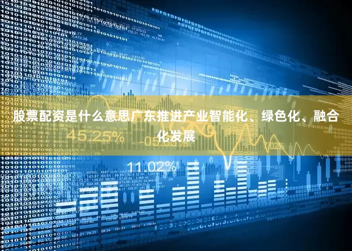 股票配资是什么意思广东推进产业智能化、绿色化、融合化发展