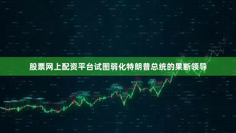 股票网上配资平台试图弱化特朗普总统的果断领导