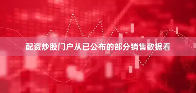 配资炒股门户　　从已公布的部分销售数据看
