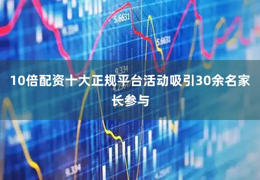 10倍配资十大正规平台活动吸引30余名家长参与