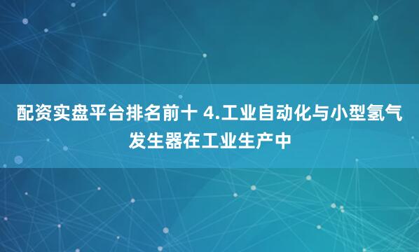 配资实盘平台排名前十 4.工业自动化与小型氢气发生器在工业生产中