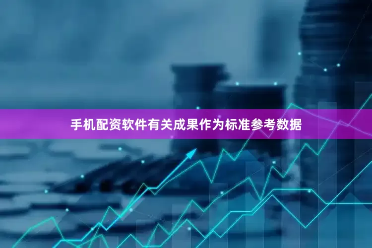 手机配资软件有关成果作为标准参考数据