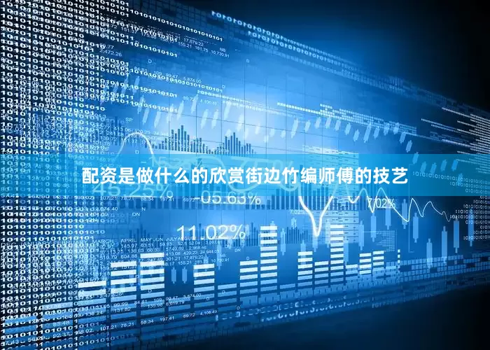 配资是做什么的欣赏街边竹编师傅的技艺