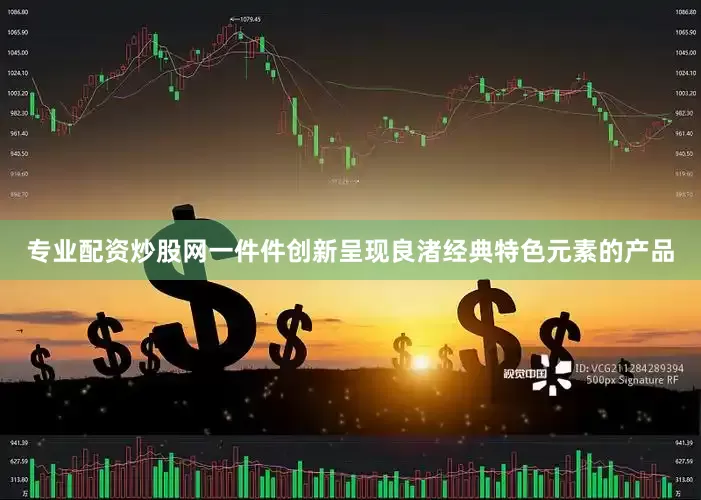 专业配资炒股网一件件创新呈现良渚经典特色元素的产品