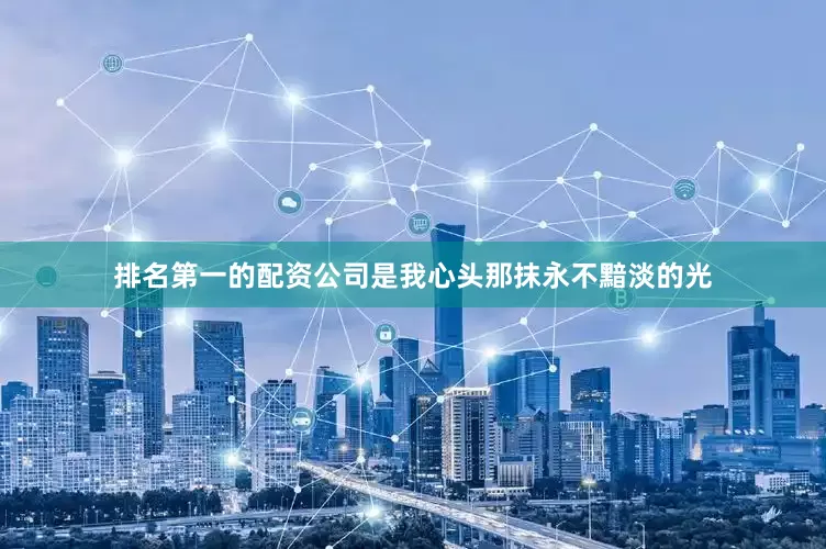 排名第一的配资公司是我心头那抹永不黯淡的光