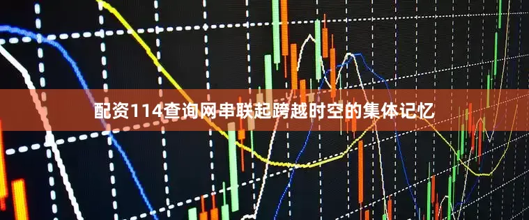 配资114查询网串联起跨越时空的集体记忆