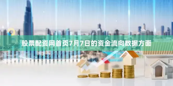 股票配资网首页7月7日的资金流向数据方面