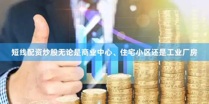 短线配资炒股无论是商业中心、住宅小区还是工业厂房