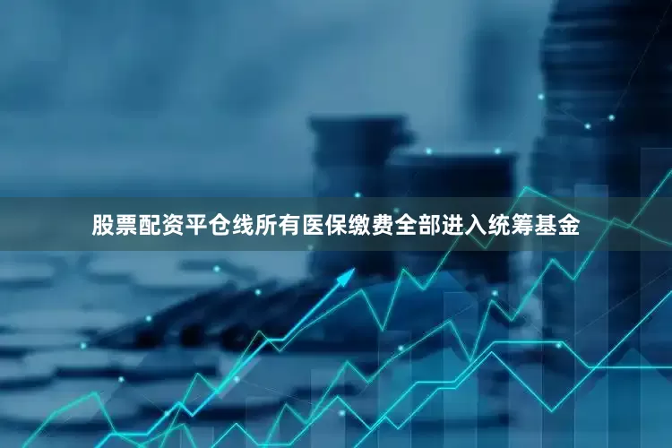 股票配资平仓线所有医保缴费全部进入统筹基金