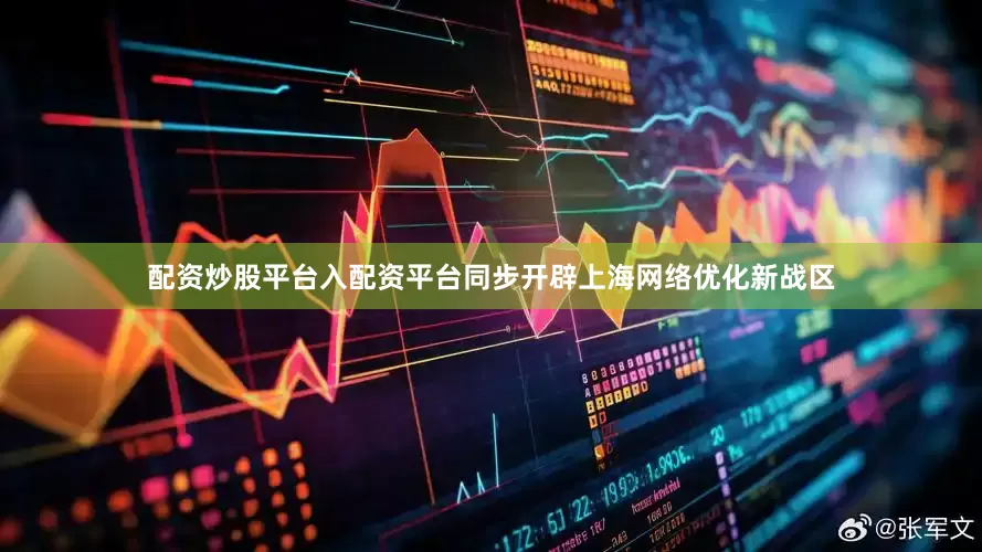 配资炒股平台入配资平台同步开辟上海网络优化新战区