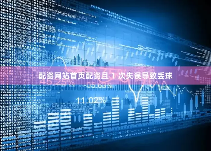 配资网站首页配资且 1 次失误导致丢球