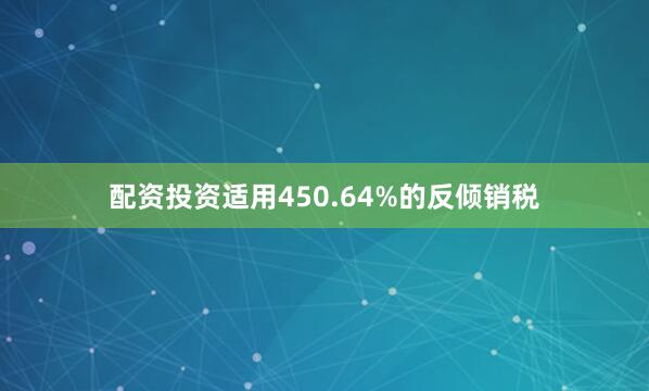 配资投资适用450.64%的反倾销税