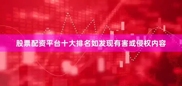 股票配资平台十大排名如发现有害或侵权内容