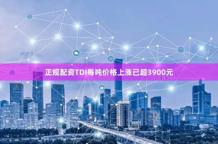 正规配资TDI每吨价格上涨已超3900元