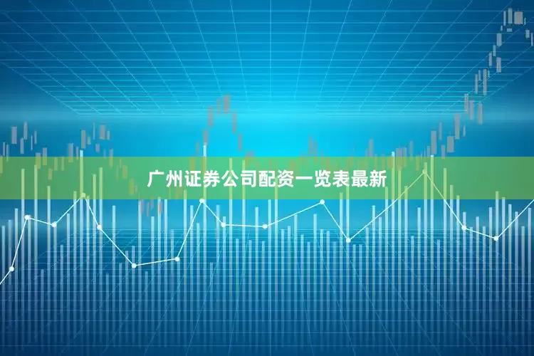 广州证券公司配资一览表最新