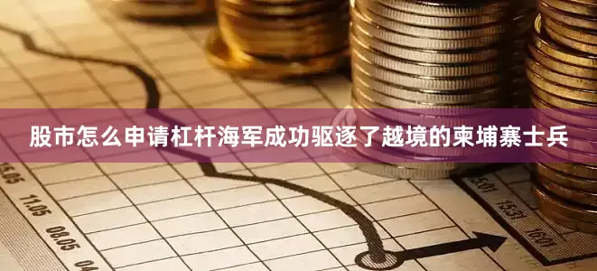 股市怎么申请杠杆海军成功驱逐了越境的柬埔寨士兵