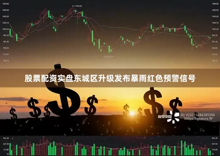 股票配资实盘东城区升级发布暴雨红色预警信号