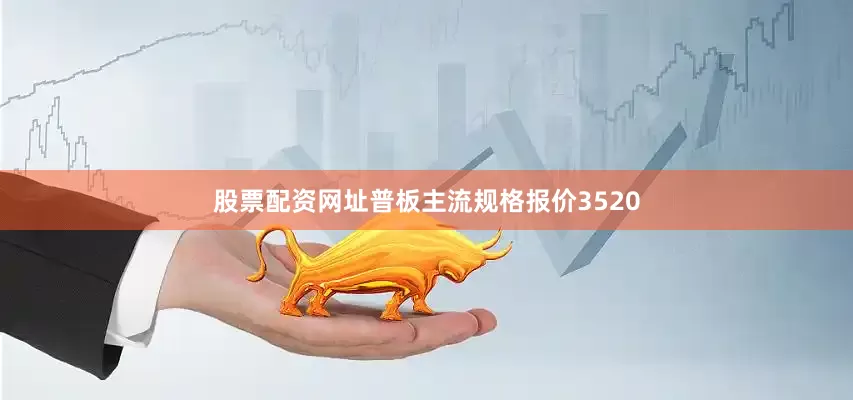 股票配资网址普板主流规格报价3520