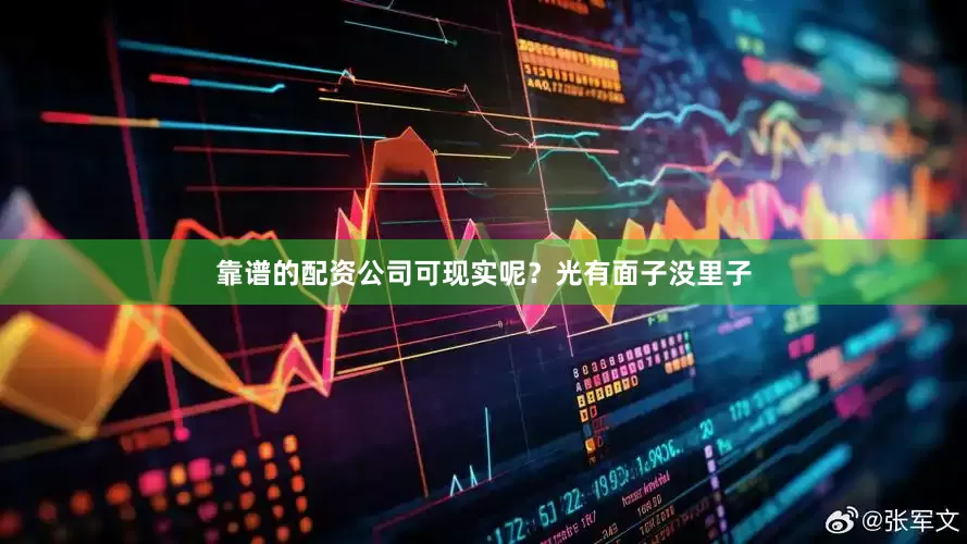 靠谱的配资公司可现实呢？光有面子没里子
