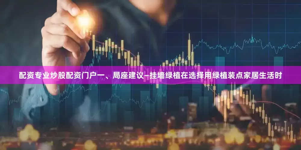配资专业炒股配资门户一、局座建议—挂墙绿植在选择用绿植装点家居生活时