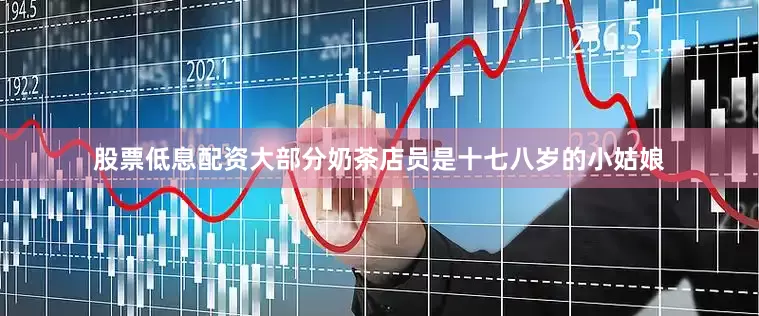 股票低息配资大部分奶茶店员是十七八岁的小姑娘