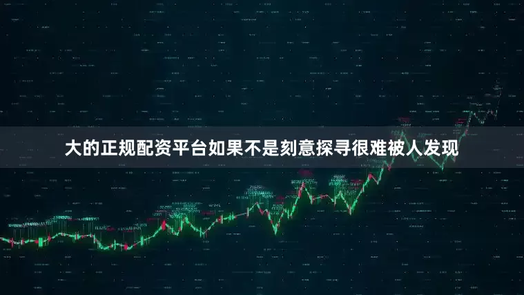 大的正规配资平台如果不是刻意探寻很难被人发现