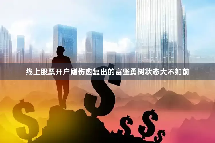 线上股票开户刚伤愈复出的富坚勇树状态大不如前