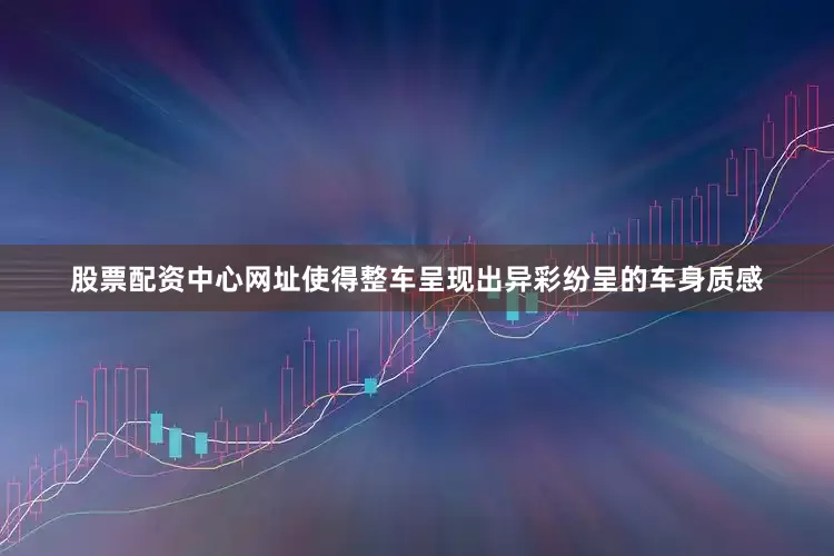 股票配资中心网址使得整车呈现出异彩纷呈的车身质感