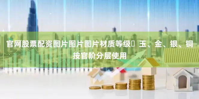 官网股票配资图片图片图片材质等级‌玉、金、银、铜按官阶分层使用