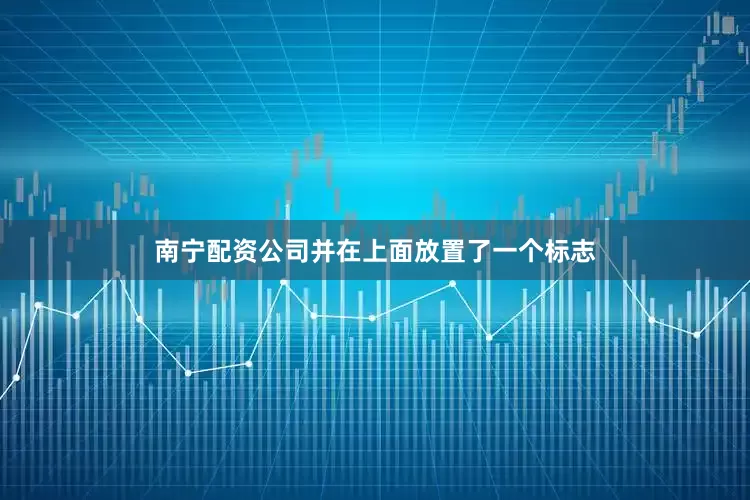 南宁配资公司并在上面放置了一个标志