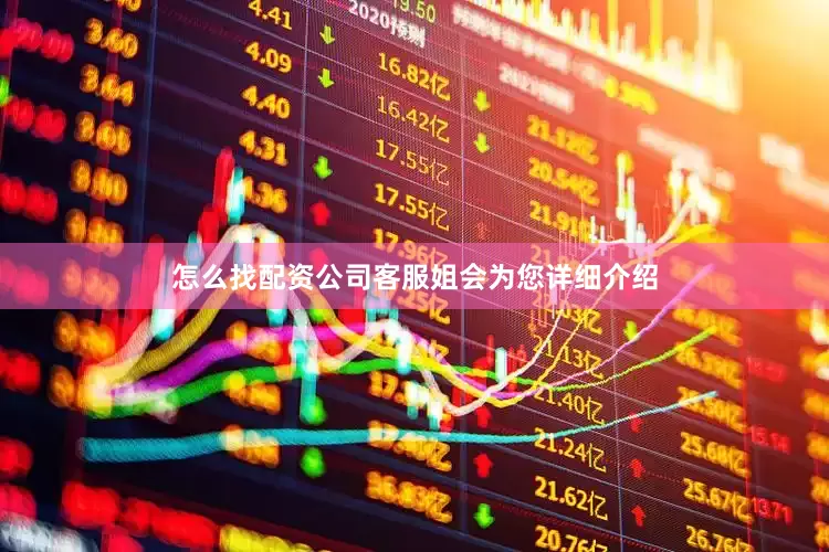 怎么找配资公司客服姐会为您详细介绍