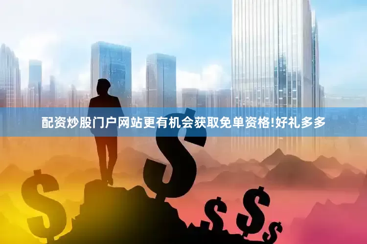 配资炒股门户网站更有机会获取免单资格!好礼多多