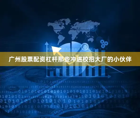 广州股票配资杠杆那些冲进校招大厂的小伙伴