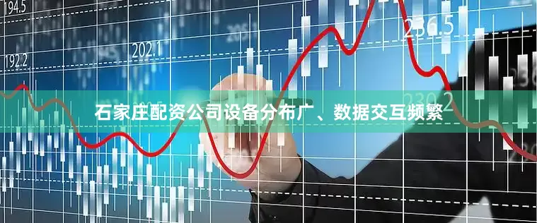 石家庄配资公司设备分布广、数据交互频繁