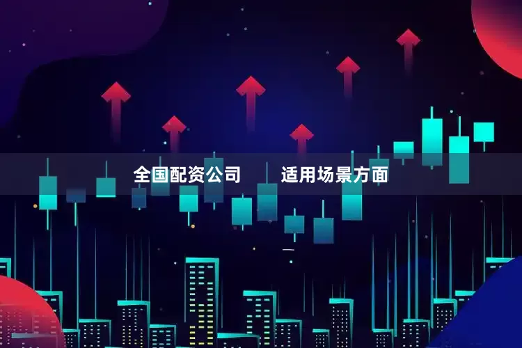 全国配资公司        适用场景方面