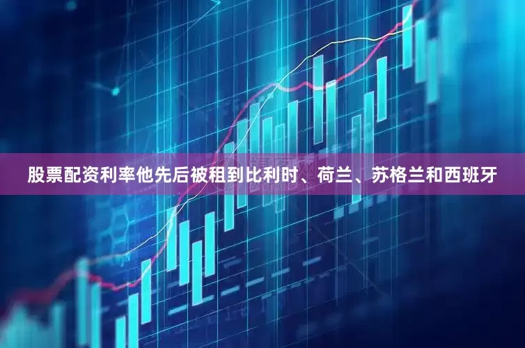 股票配资利率他先后被租到比利时、荷兰、苏格兰和西班牙