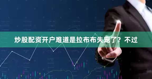 炒股配资开户难道是拉布布失宠了？不过