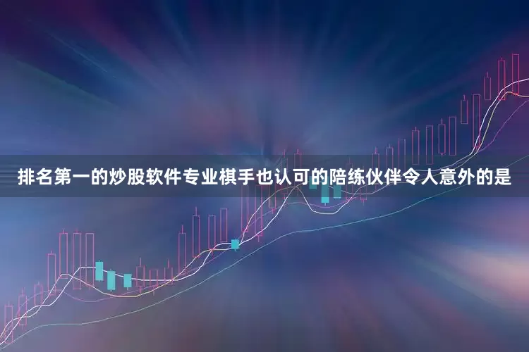 排名第一的炒股软件专业棋手也认可的陪练伙伴令人意外的是