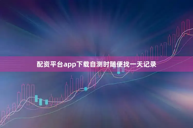 配资平台app下载自测时随便找一天记录
