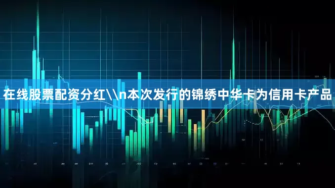 在线股票配资分红\n本次发行的锦绣中华卡为信用卡产品
