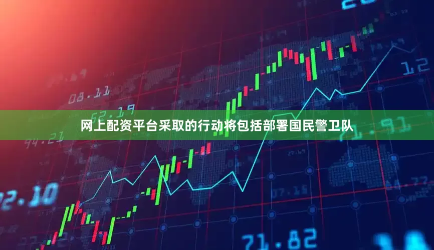 网上配资平台采取的行动将包括部署国民警卫队