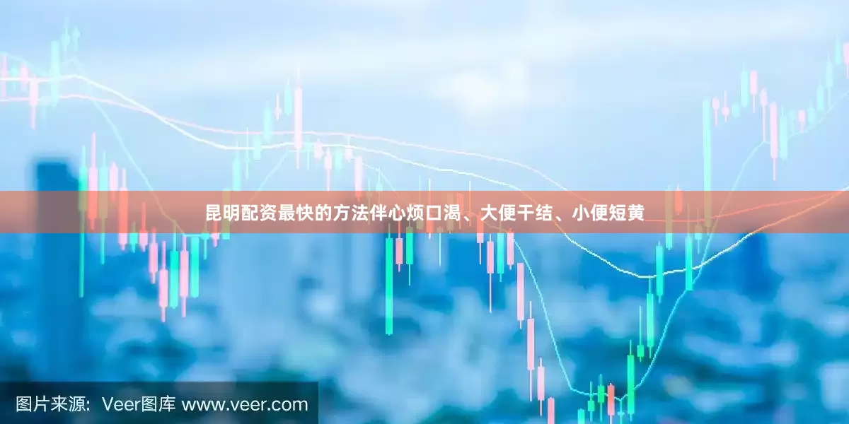 昆明配资最快的方法伴心烦口渴、大便干结、小便短黄